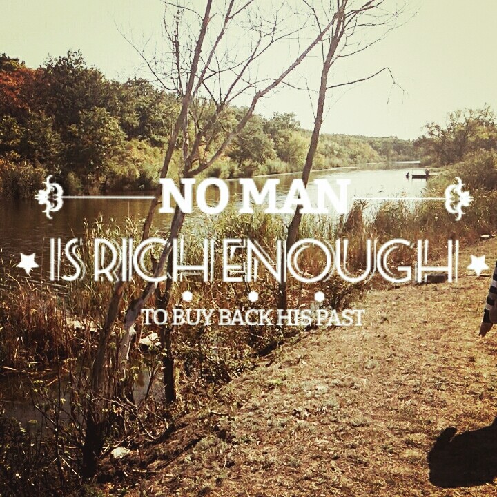 no man is rich enough  to buy back his past