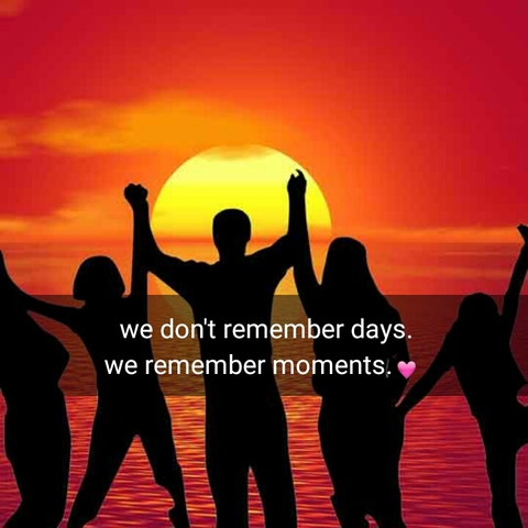 we don't remember days. we remember moments.