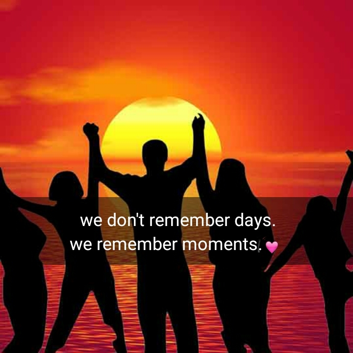 we don't remember days. we remember moments.