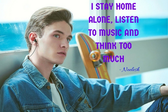 I stay home alone, listen to music and think too much