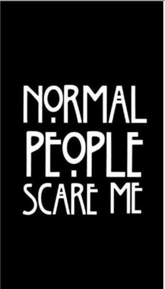 Normal ppl scare me..
