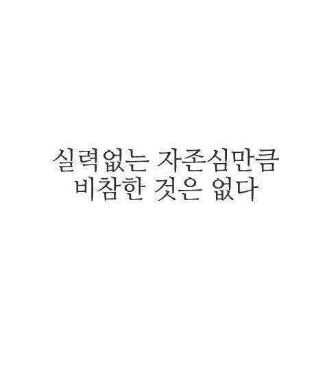 실력없는 자존심만큼 비참한 것은 없다