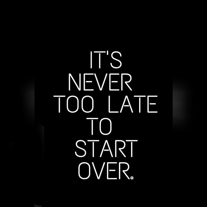 It's never too late to Start over.
