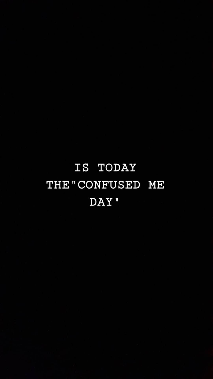 Is today the"confused me day"