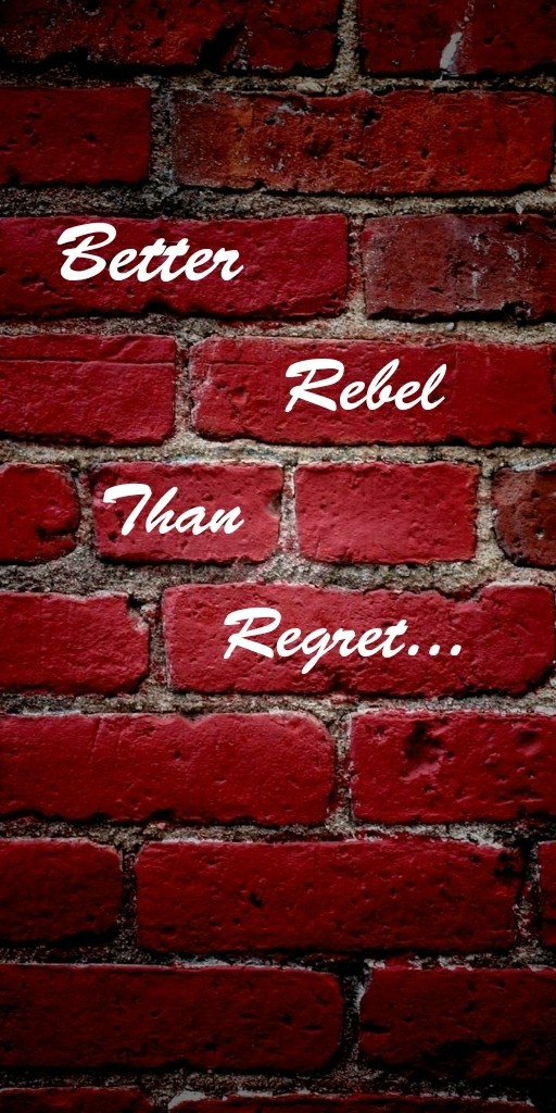 Better Rebel Than Regret...