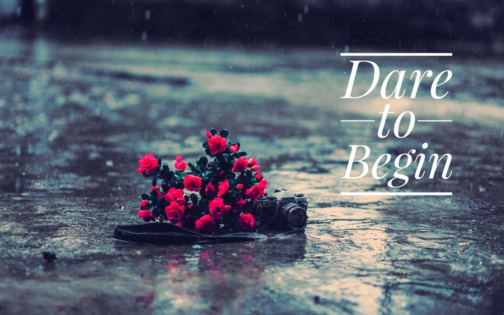 All glory comes from daring to Begin...