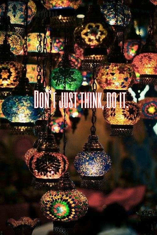 Don't just think, do it.