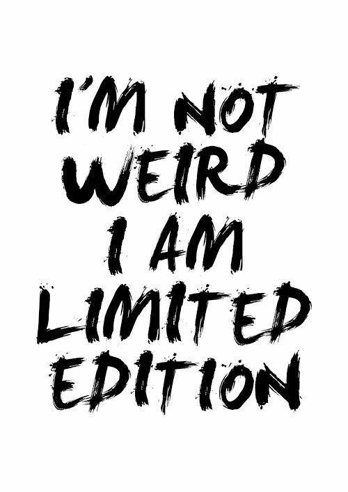 I am not weird. I am limited edition!