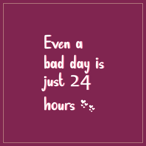 Remember that bad day's don't last forever