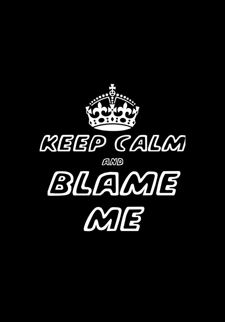 keep calm and blame me