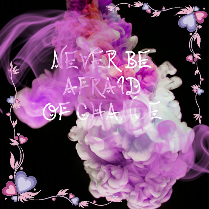 Never be afraid of change