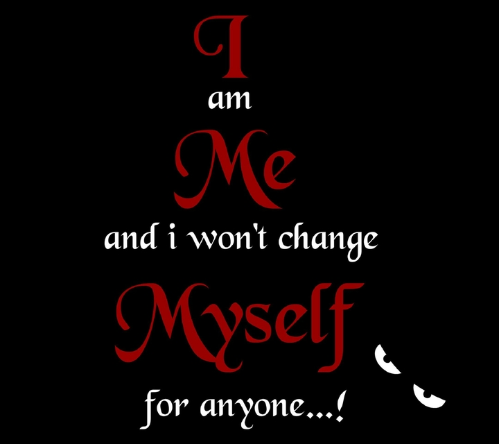 I am Me and i won't change Myself for anyone..