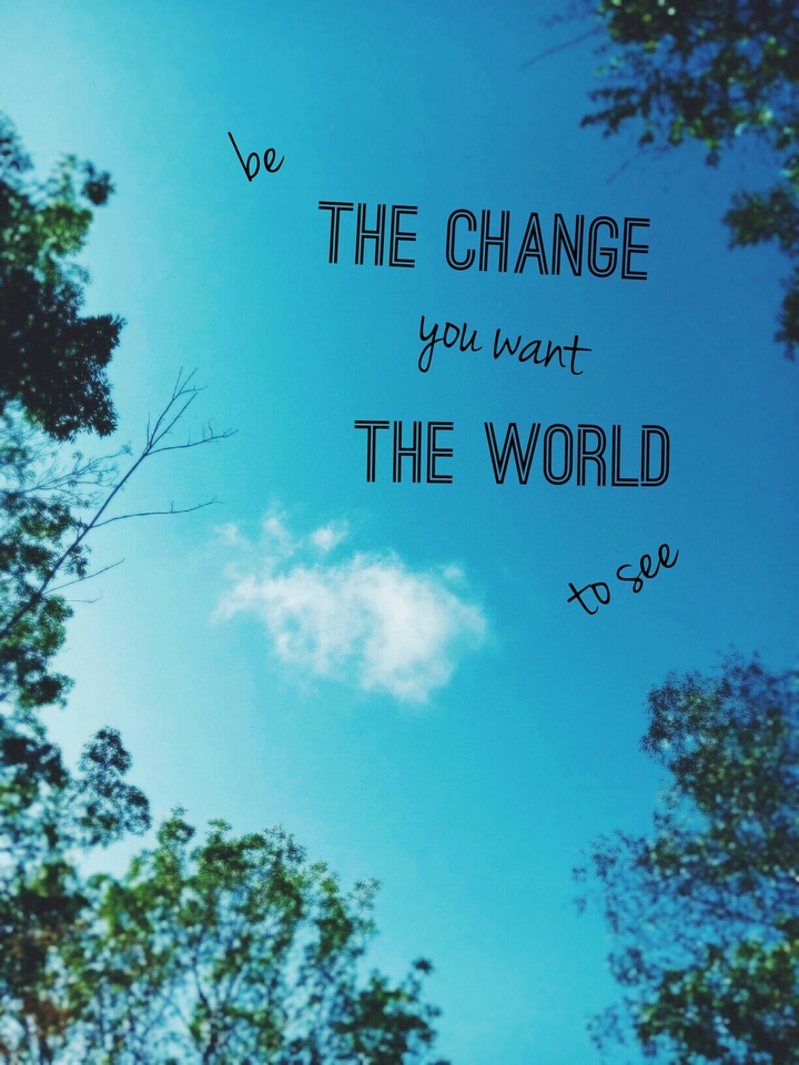 Be the change you want the world to see_Mahatma Gandhi