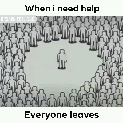 When i need help _Everyone leaves