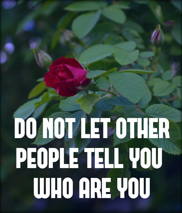 Do not let other people tell you who are you.