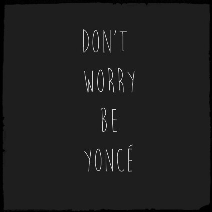 Dont worry... Be yoncé !