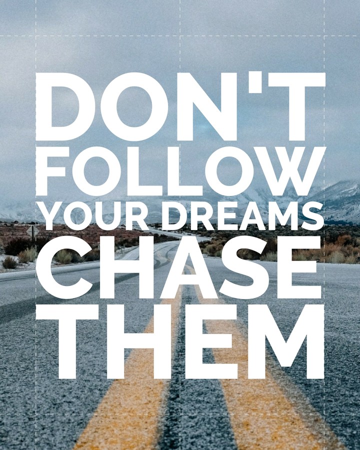 Don't follow your dreams, Chase them