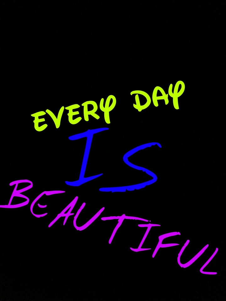 Every day is beautiful