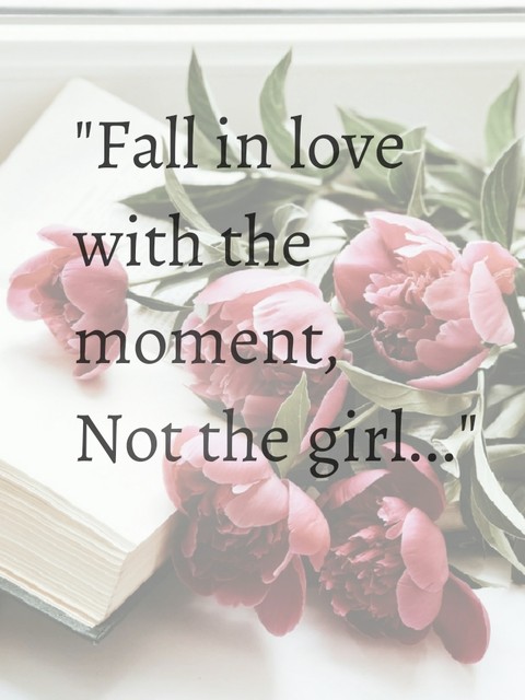 "Fall in love with the moment, not the girl..."