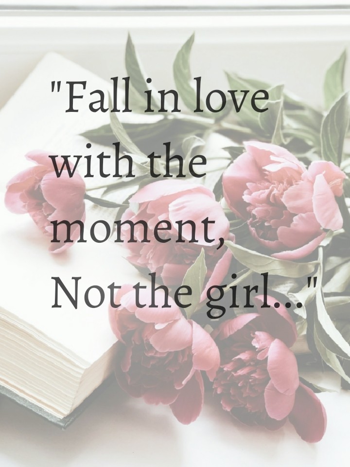 "Fall in love with the moment, not the girl..."