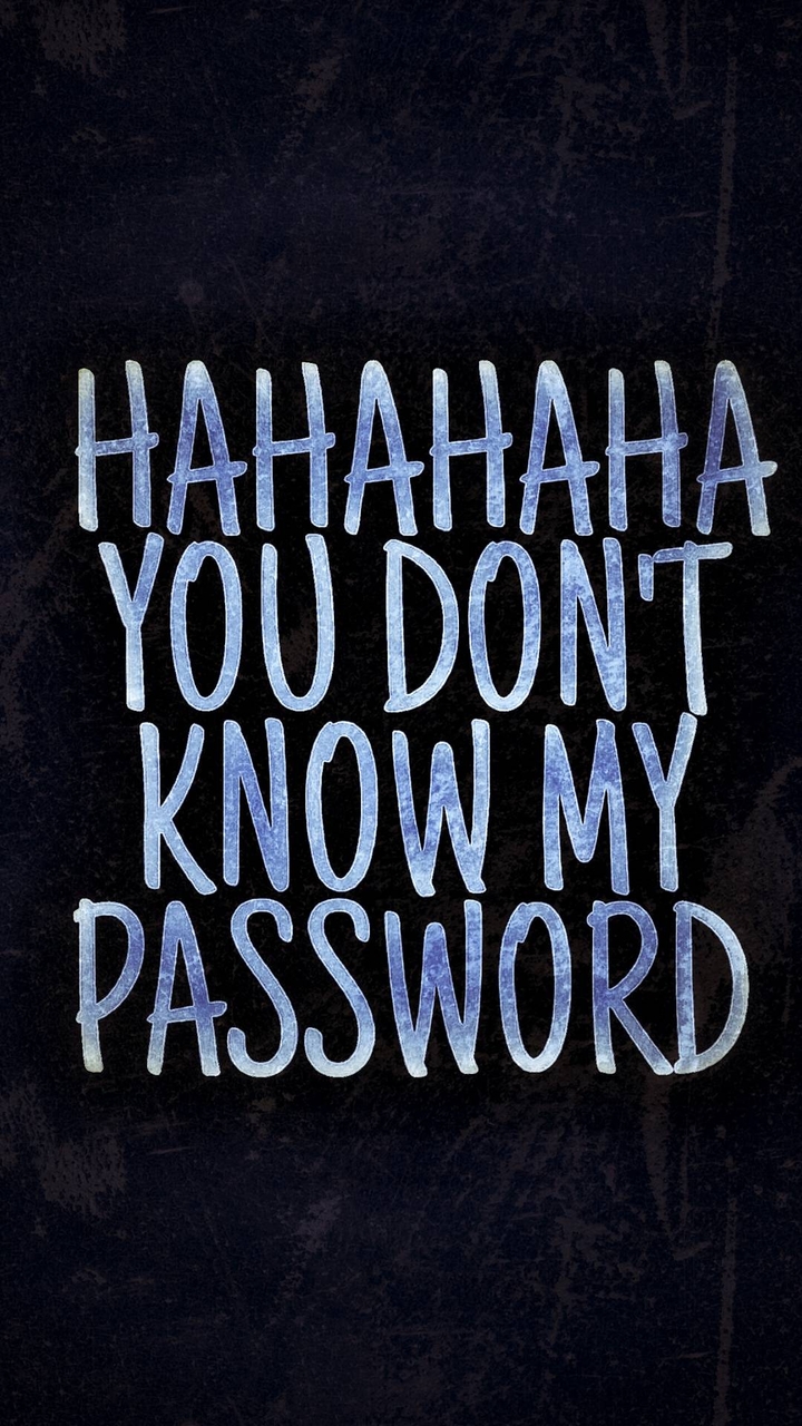 hahaha you don't know my password