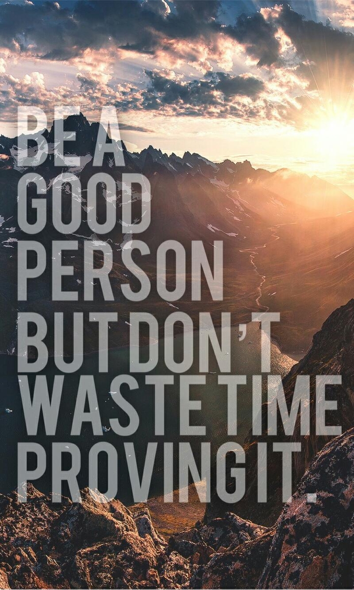 Be a good person but don't waste time proving it.