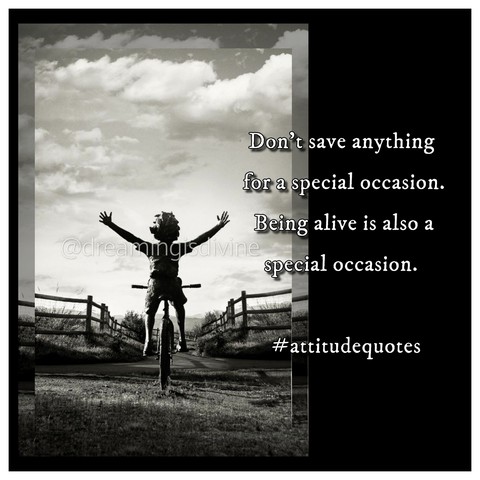 Being alive is also a gift....