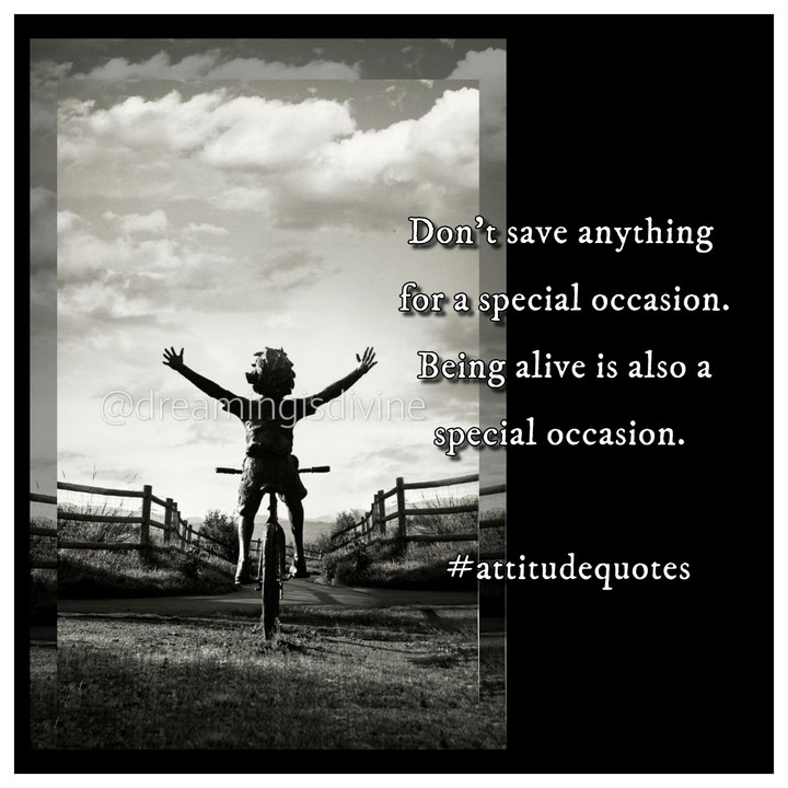 Being alive is also a gift....