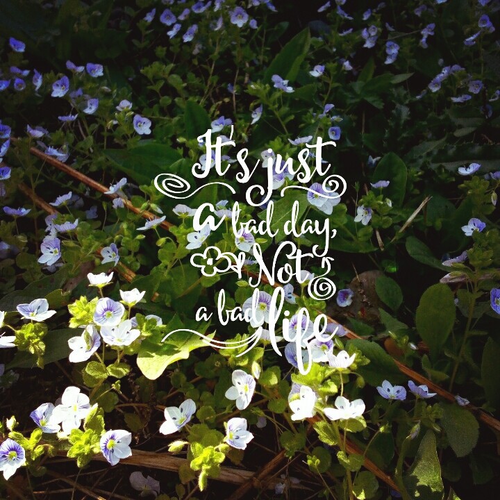 It's just a bad day, not a bad life.
