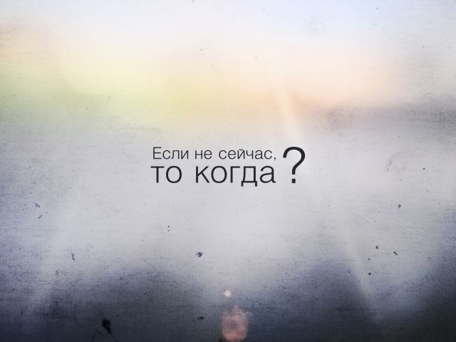 Если не сейчас,  то когда?