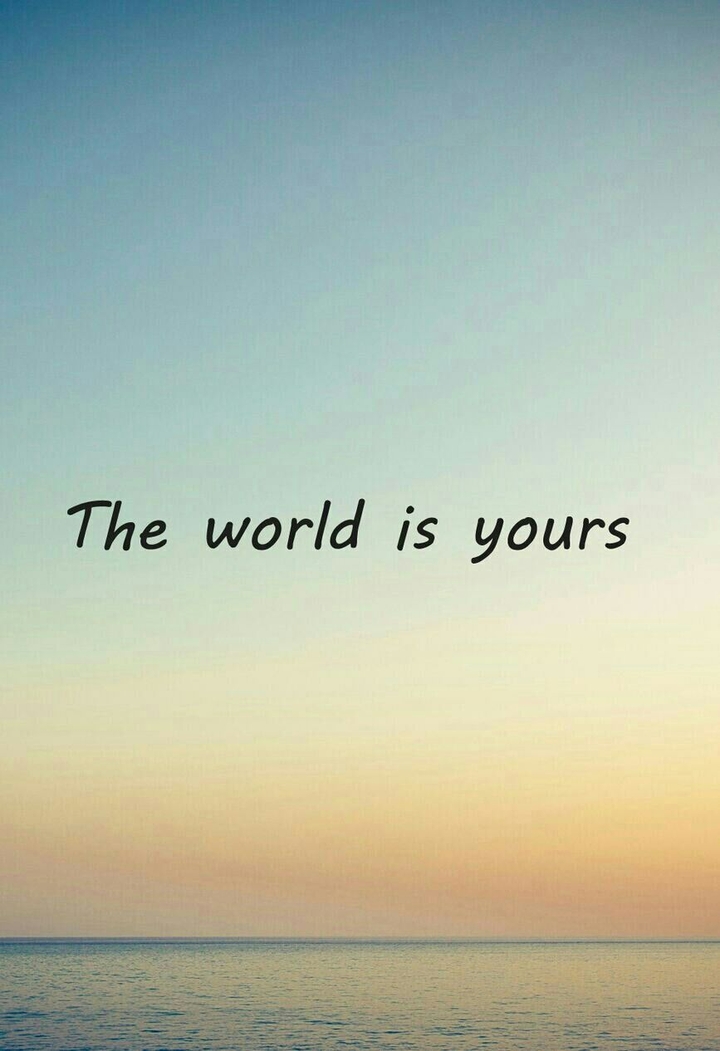 The World Is Yours ... do what You Whant ...