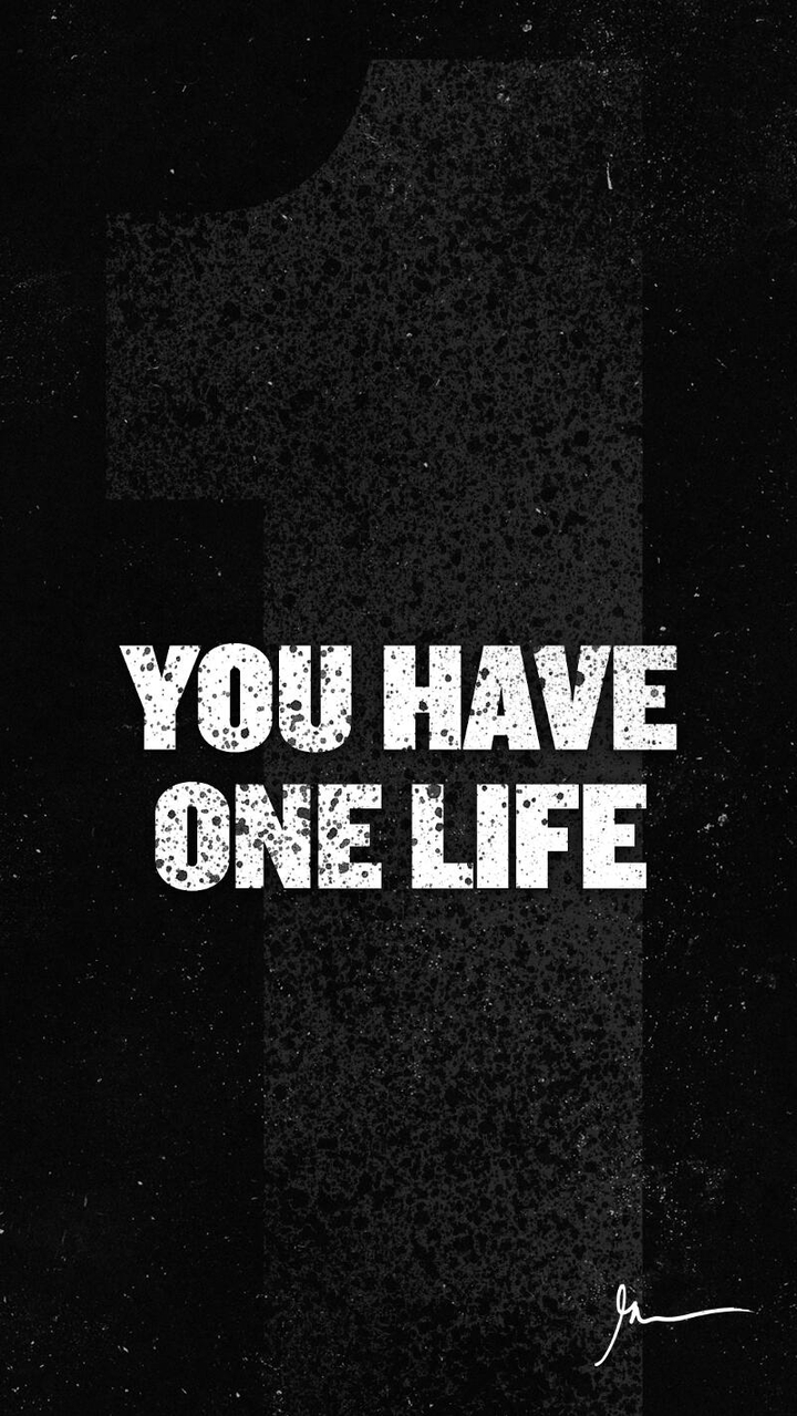 You have one life...