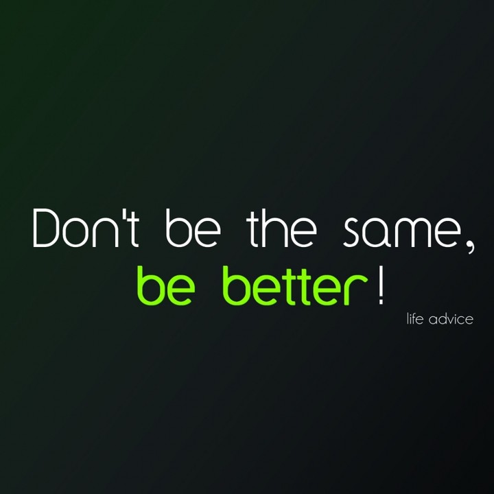 Don't be the same,Be BETTER ❤