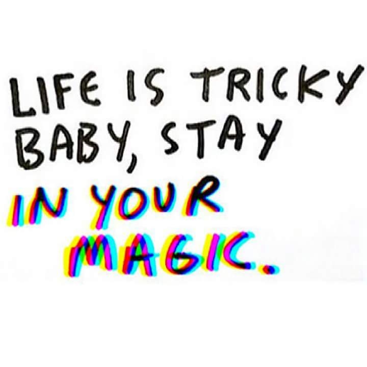 Life is tricky baby, stay in your magic