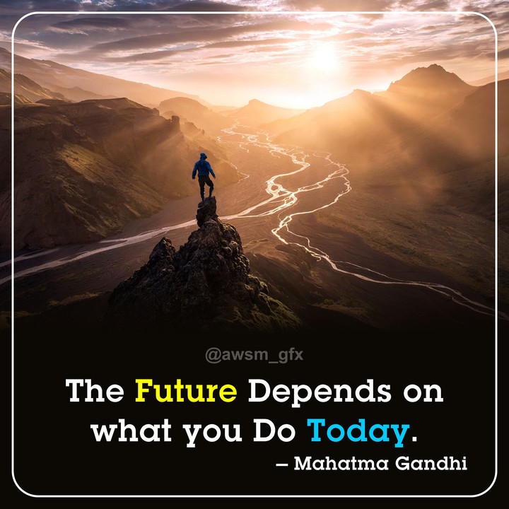 The Future Depends on
what you Do Today
