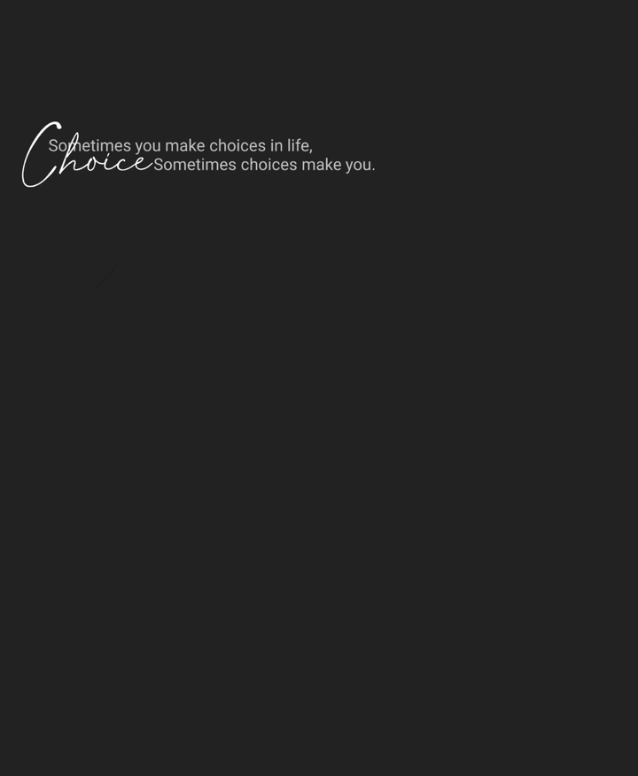 sometimes you make choices in life, sometimes choices make u
