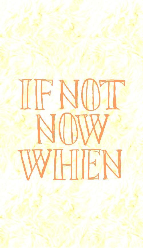 IF NOT NOW WHEN