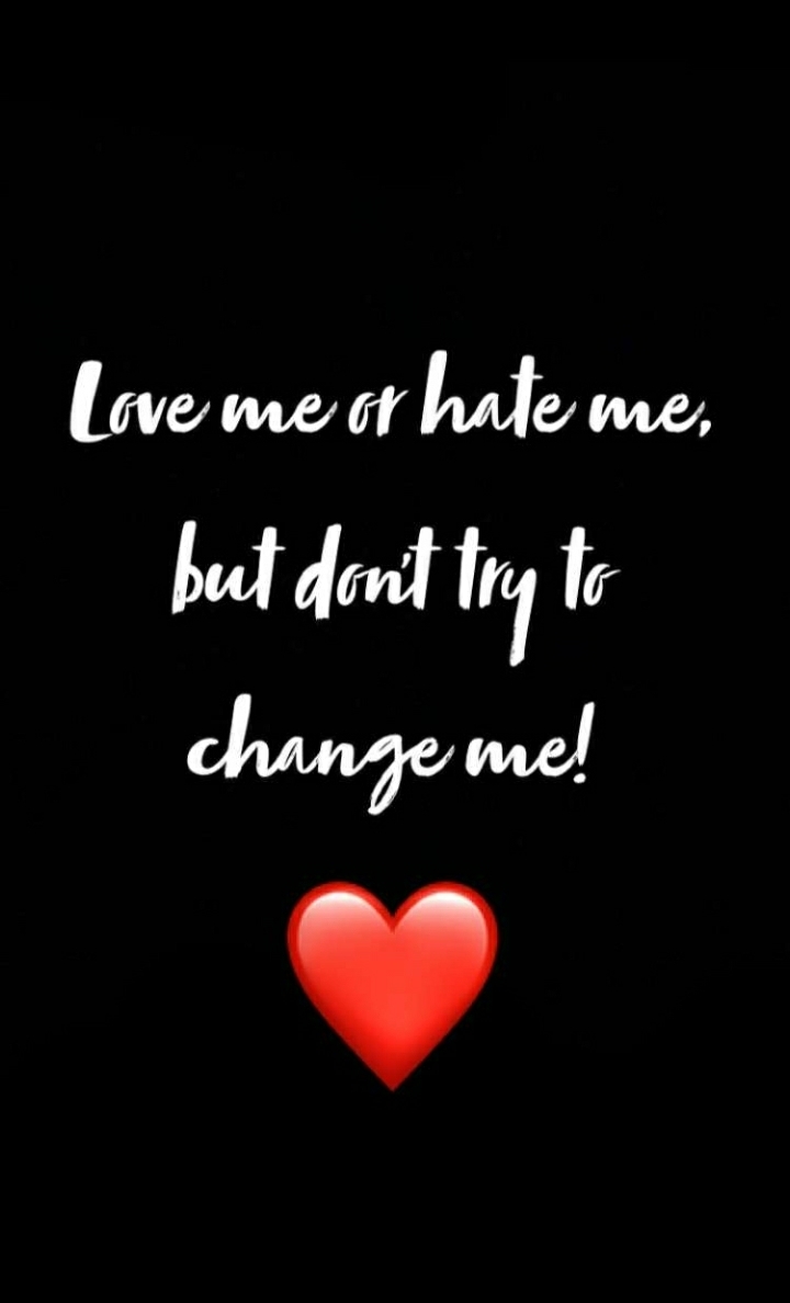 love me or hate me,but don't try to change me!
