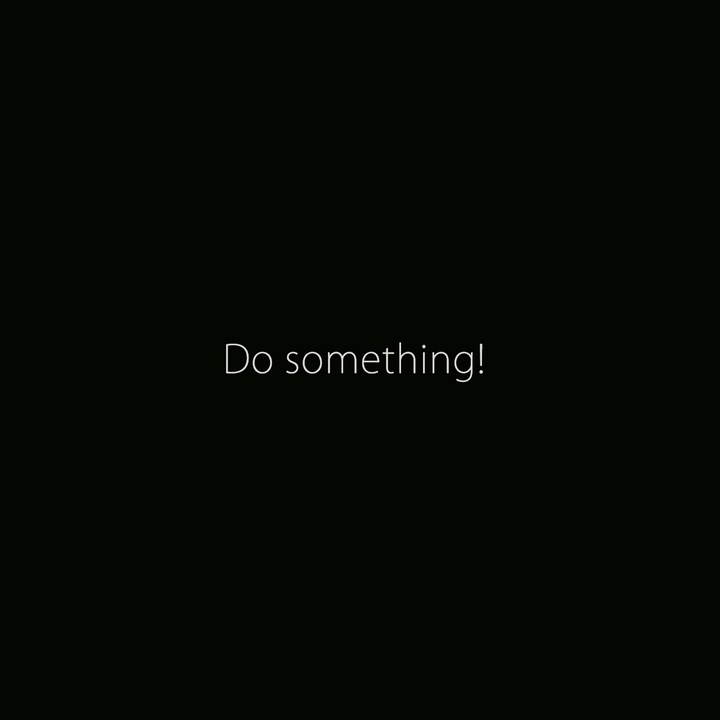 Do something,  man!